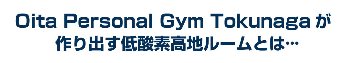 Oita  Personal　Gym  Tokunaga が作り出す低酸素高地ルームとは
